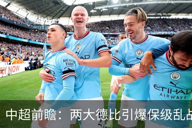 中超前瞻：两大德比引爆保级乱战 成都队深陷不胜魔咒