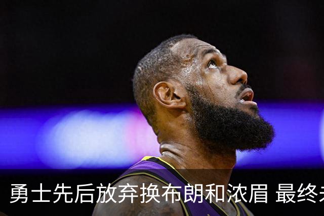 勇士先后放弃换布朗和浓眉 最终未能吸引詹姆斯