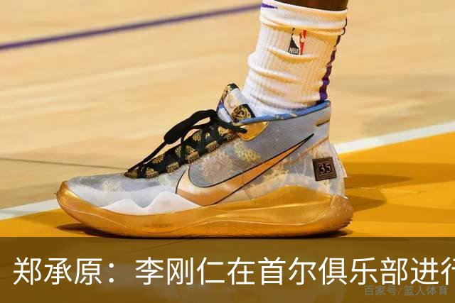 郑承原：李刚仁在首尔俱乐部进行训练，但我一次都没见过他