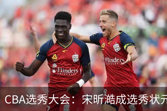 CBA选秀大会：宋昕澔成选秀状元 四川男篮选中张恒硕等四将